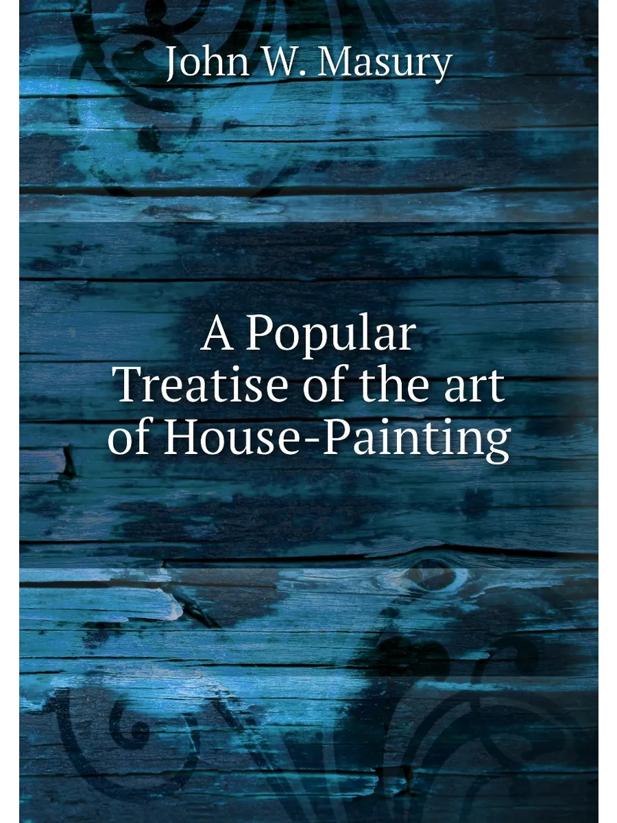 A Popular Treatise of the art of House-Painting