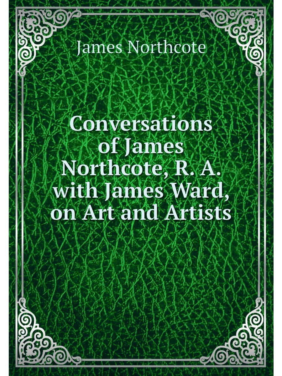 Conversations of James Northcote, R. A. with James W
