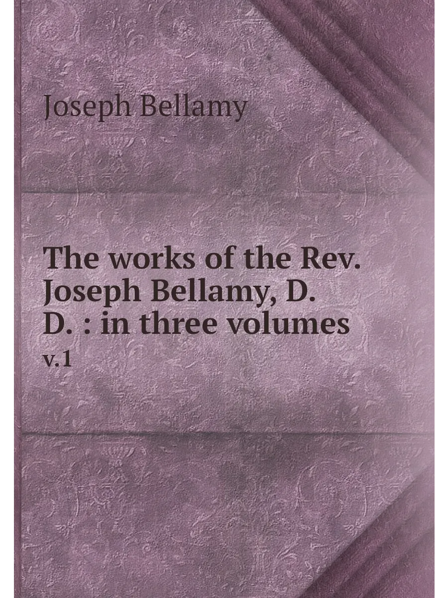 The works of the Rev. Joseph Bellamy, D.D. : in thre...