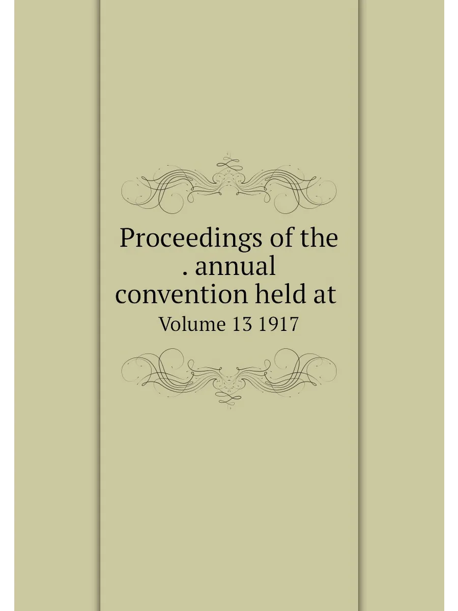 Proceedings of the . annual convention held at . Vol...