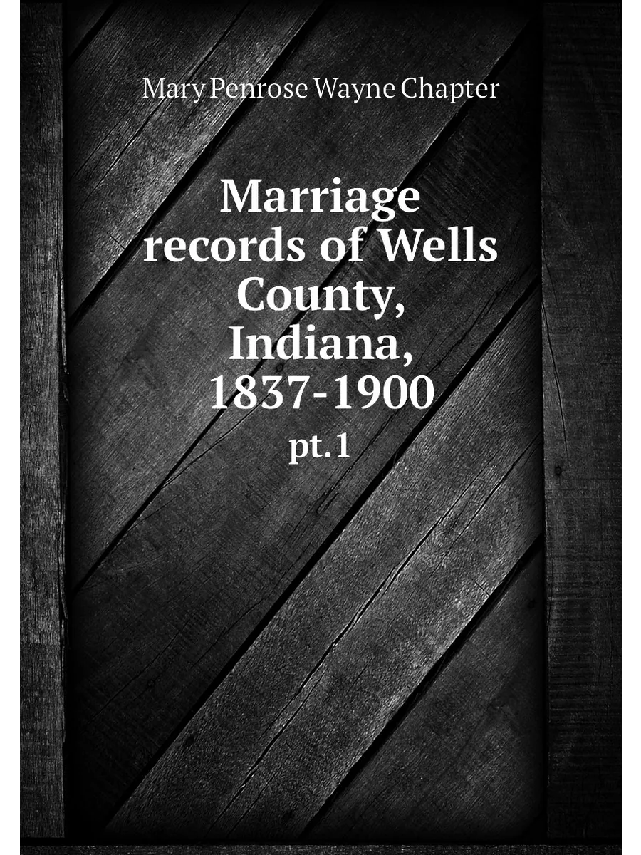 Marriage records of Wells County, Indiana, 1837-1900. …