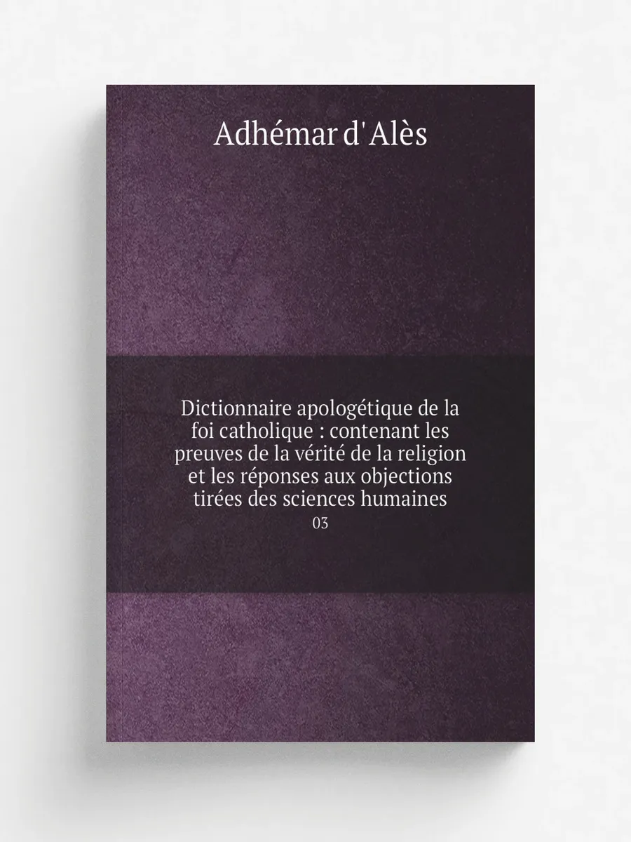 Dictionnaire apologétique de la foi catholique : con...