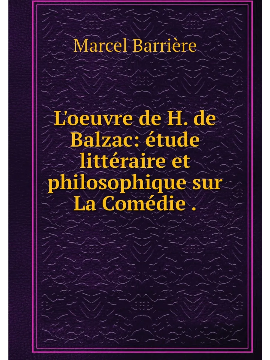 L'oeuvre de H. de Balzac: .tude litt.raire et philosop…