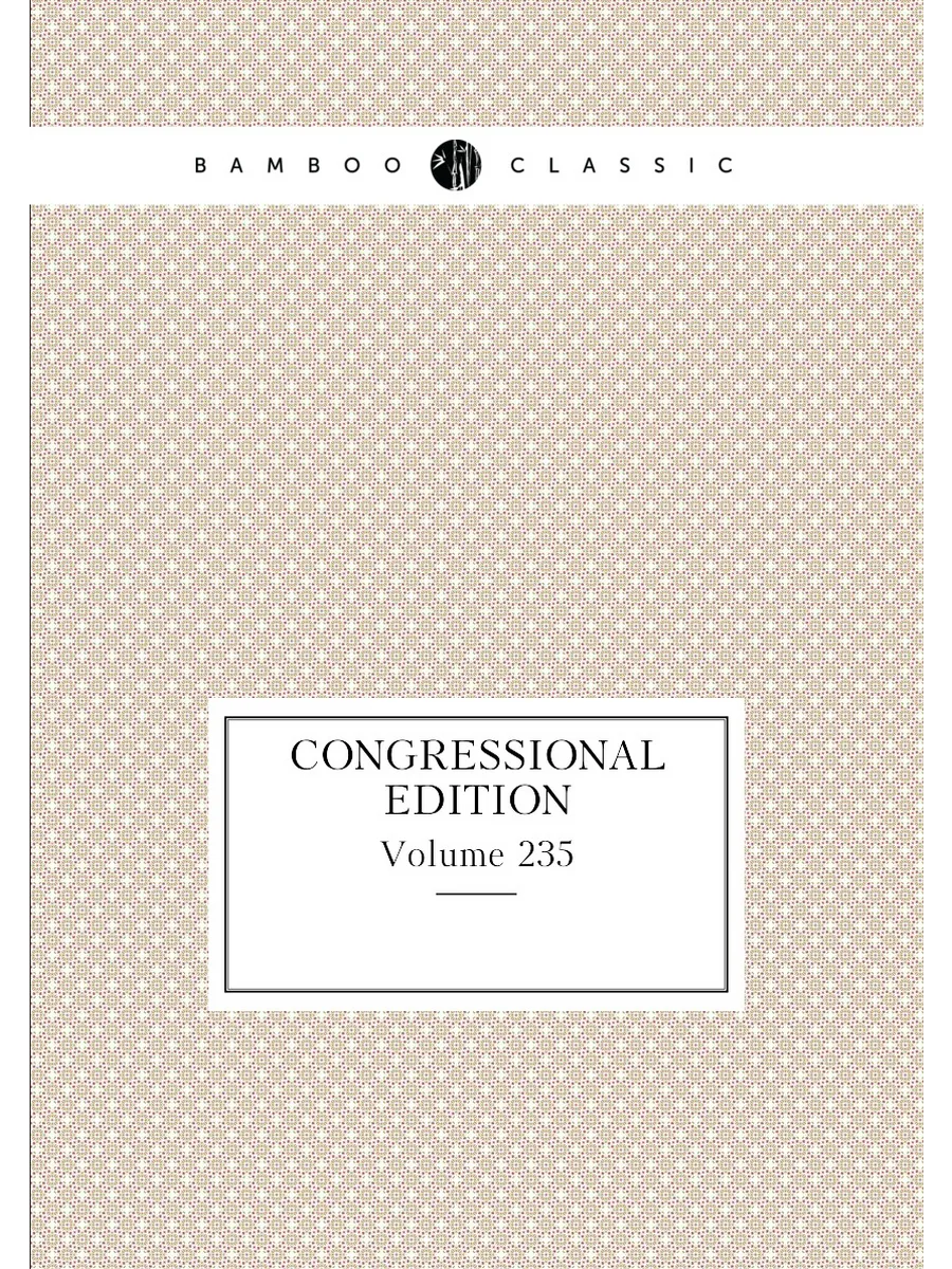 Congressional edition. Volume 235